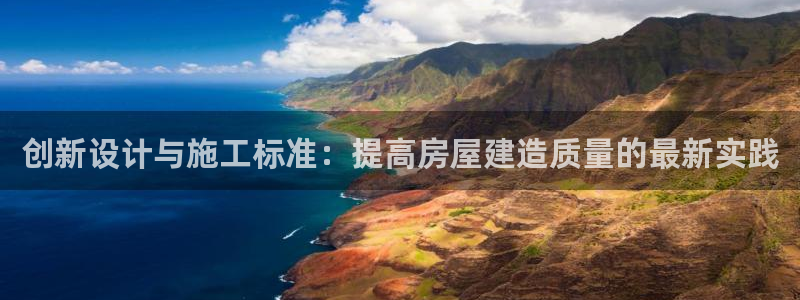 富联娱乐平台下载官网：创新设计与施工标准：提高房屋建造质量的最新实践