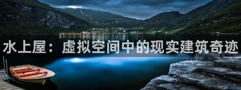 富联娱乐怎么样知乎推荐：水上屋：虚拟空间中的现实建筑奇迹