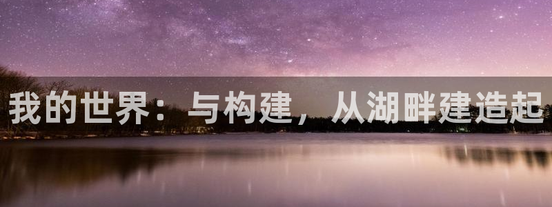 富联娱乐注册然判官333OO：我的世界：与构建，从湖畔建造起