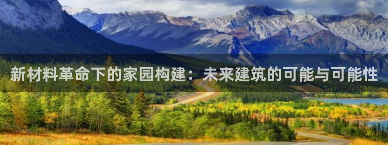 富联娱乐在线注册链接下载：新材料革命下的家园构建：未来建筑的可能与可能性