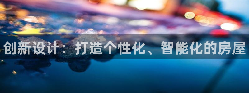 富联娱乐首页在哪看：创新设计：打造个性化、智能化的房屋