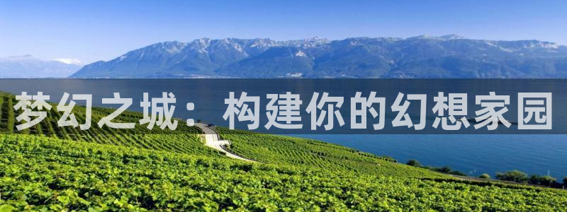 富联娱乐主管那去判官333OO：梦幻之城：构建你的幻想家园