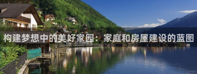 富联娱乐解酒威判官333OO：构建梦想中的美好家园：家庭和房屋建设的蓝图