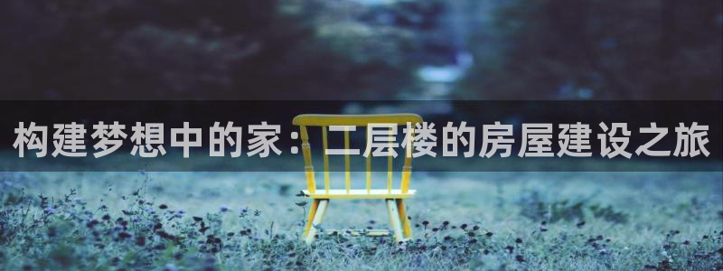 富联娱乐主管后原判官333OO：构建梦想中的家：二层楼的房屋建设之旅