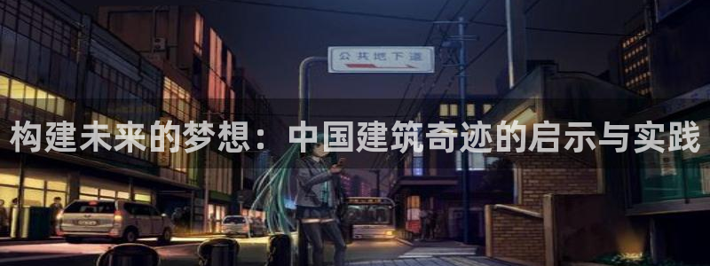 天系列富联娱乐：构建未来的梦想：中国建筑奇迹的启示与实践