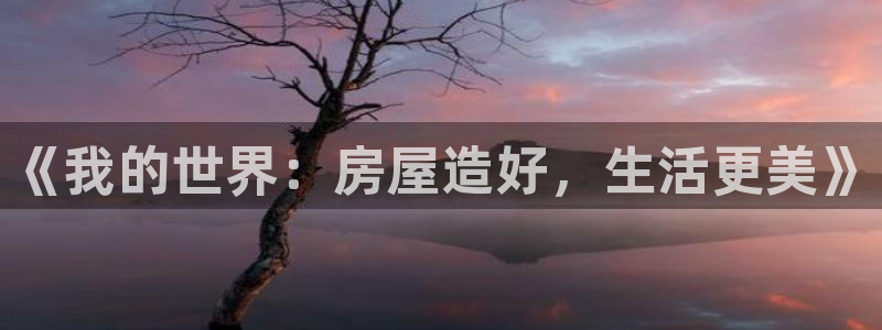 富联娱乐山67五壹叁八：《我的世界：房屋造好，生活更美》