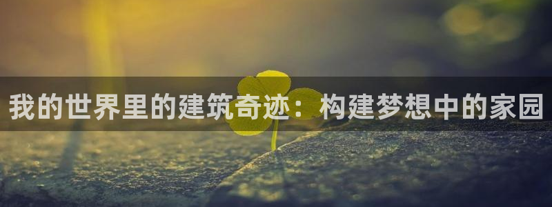 富联娱乐他37997筘：我的世界里的建筑奇迹：构建梦想中的家园