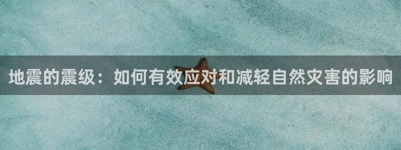 富联娱乐登录测速软件：地震的震级：如何有效应对和减轻自然灾害的影响