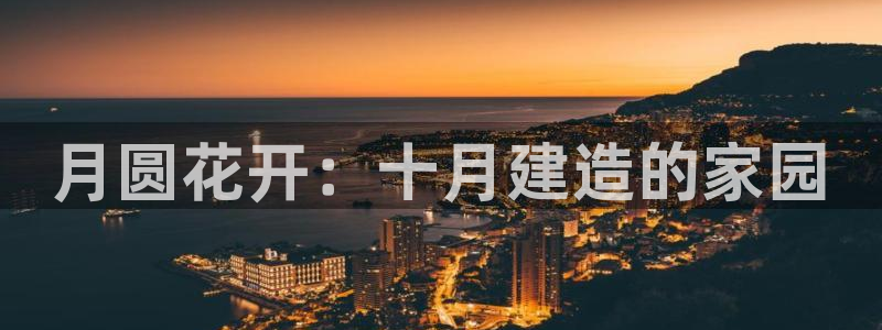 富联娱乐主管吉判官333OO：月圆花开：十月建造的家园