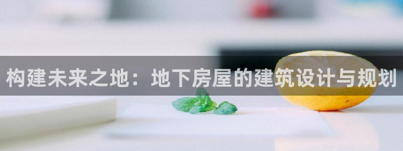 富联娱乐解酒威判官333OO：构建未来之地：地下房屋的建筑设计与规划