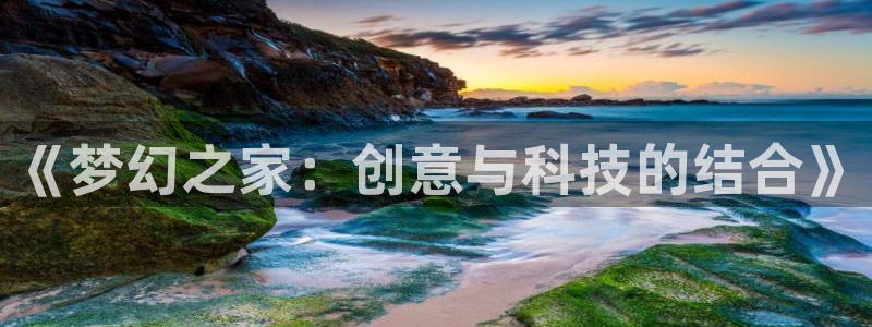 富联娱乐主管研判官333OO：《梦幻之家：创意与科技的结合》