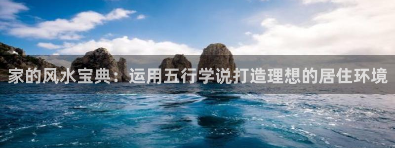 富联娱乐在线网站：家的风水宝典：运用五行学说打造理想的居住环境