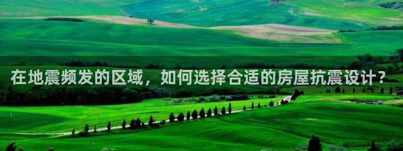 富联娱乐平台特点：在地震频发的区域，如何选择合适的房屋抗震设计？
