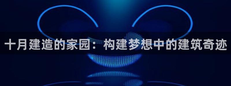 佰富联娱乐团购怎么样：十月建造的家园：构建梦想中的建筑奇迹