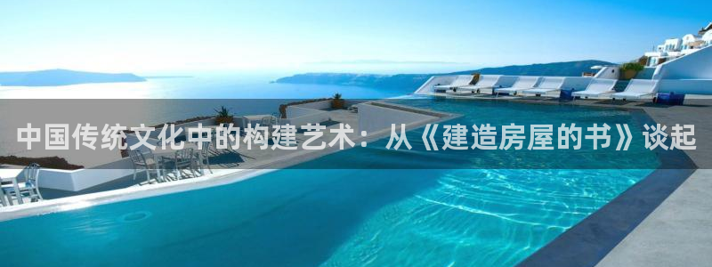 富联娱乐首页在哪看直播：中国传统文化中的构建艺术：从《建造房屋的书》谈起