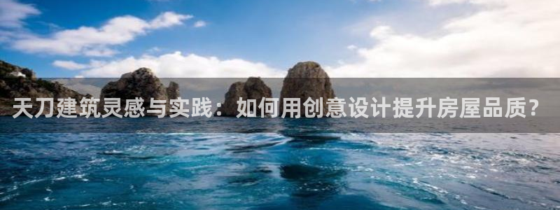 富联娱乐是正规平台吗：天刀建筑灵感与实践：如何用创意设计提升房屋品质？