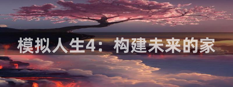 富联娱乐乞六七五一38：模拟人生4：构建未来的家
