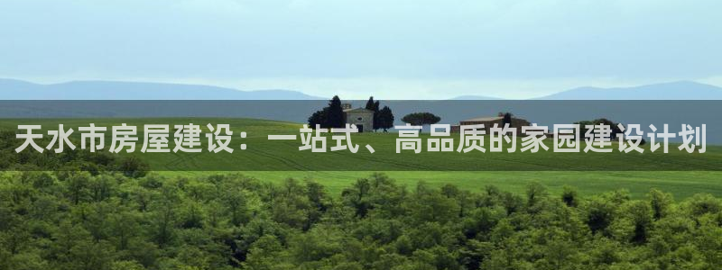 富联娱乐客户端官网登录：天水市房屋建设：一站式、高品质的家园建设计划