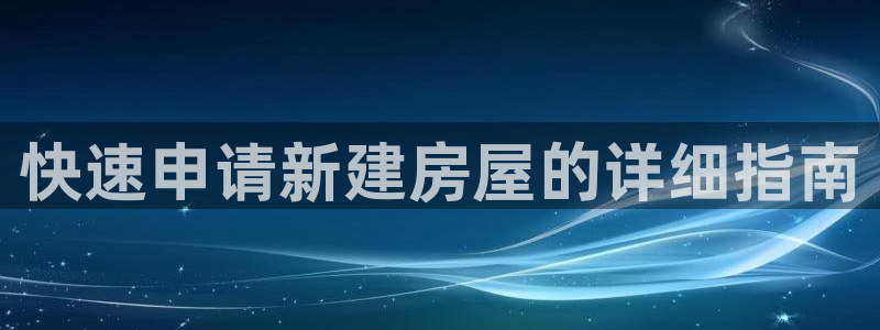富联娱乐平台登录不上：快速申请新建房屋的详细指南