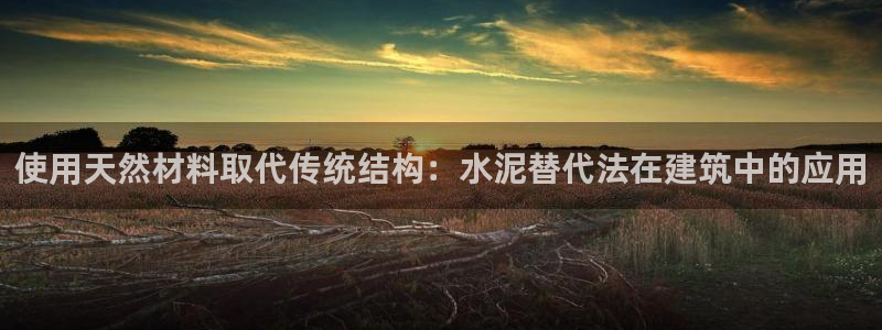 富联娱乐最新消息视频：使用天然材料取代传统结构：水泥替代法在建筑中的应用