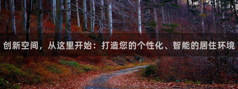 富联娱乐招商天原判官333OO：创新空间，从这里开始：打造您的个性化、智能的居住环境