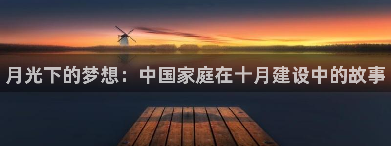 富联娱乐招熵：月光下的梦想：中国家庭在十月建设中的故事