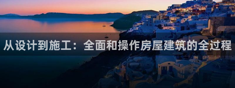 富联娱乐下载官网app：从设计到施工：全面和操作房屋建筑的全过程