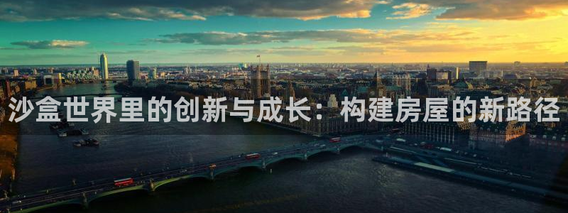 富联娱乐主管去判官333OO：沙盒世界里的创新与成长：构建房屋的新路径