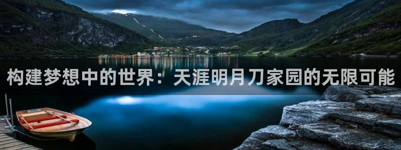 富联娱乐登录网址：构建梦想中的世界：天涯明月刀家园的无限可能