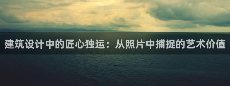 富联2娱乐首页下载：建筑设计中的匠心独运：从照片中捕捉的艺术价值