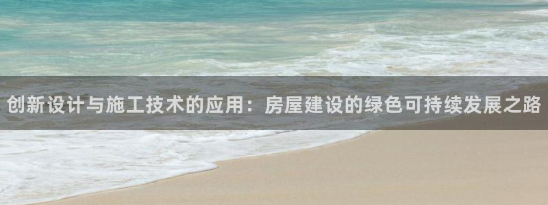 富联娱乐招商咱7O777：创新设计与施工技术的应用：房屋建设的绿色可持续发展之路
