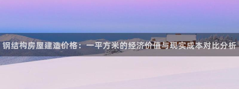 富联娱乐招商主管：钢结构房屋建造价格：一平方米的经济价值与现实成本对比分析