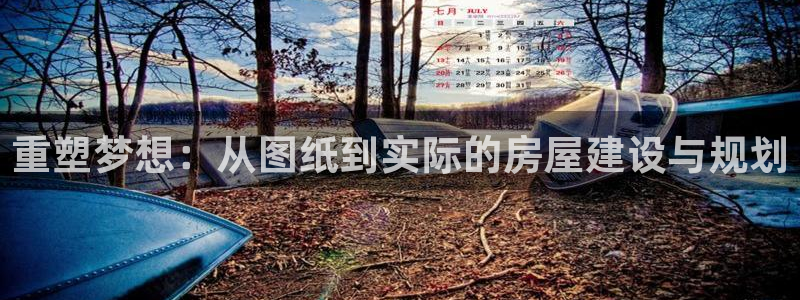 富联娱乐测速地址在哪查：重塑梦想：从图纸到实际的房屋建设与规划