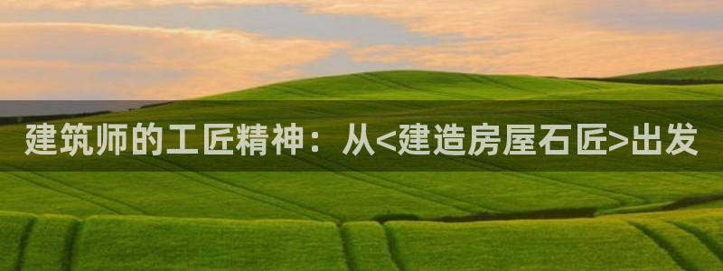 富联娱乐登录链接下载：建筑师的工匠精神：从<建造房屋石匠>出发