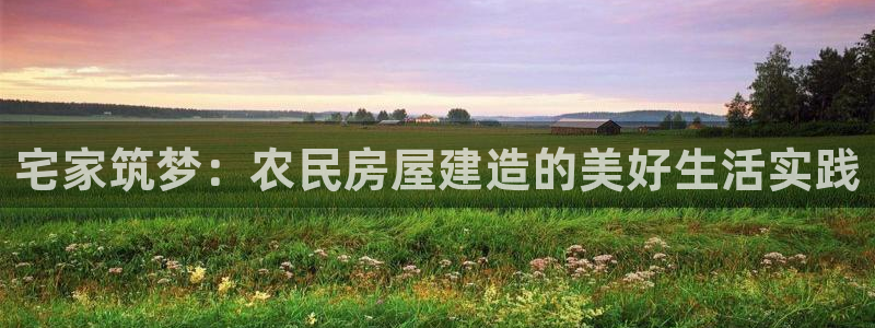 富联娱乐怎么样知乎推荐：宅家筑梦：农民房屋建造的美好生活实践