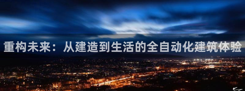 富联娱乐女团排名多少位：重构未来：从建造到生活的全自动化建筑体验