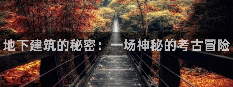 富联娱乐下载app：地下建筑的秘密：一场神秘的考古冒险