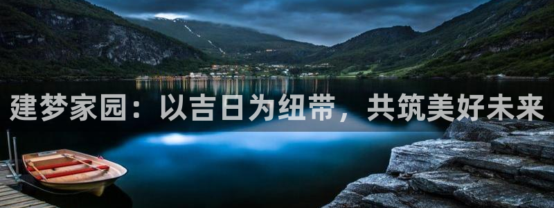 富联娱乐平台下载app：建梦家园：以吉日为纽带，共筑美好未来