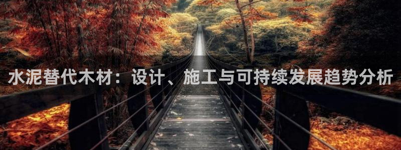 富联娱乐注册目判官333OO：水泥替代木材：设计、施工与可持续发展趋势分析