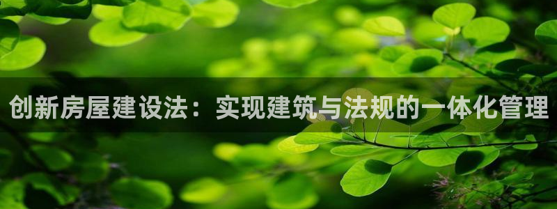富联娱乐主管那去判官333OO：创新房屋建设法：实现建筑与法规的一体化管理