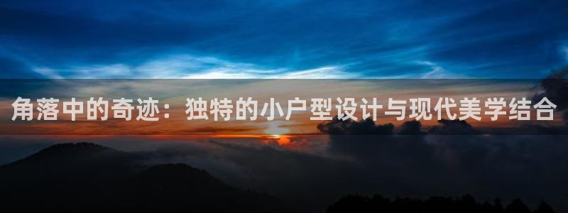 富联娱乐代理是谁开的店：角落中的奇迹：独特的小户型设计与现代美学结合