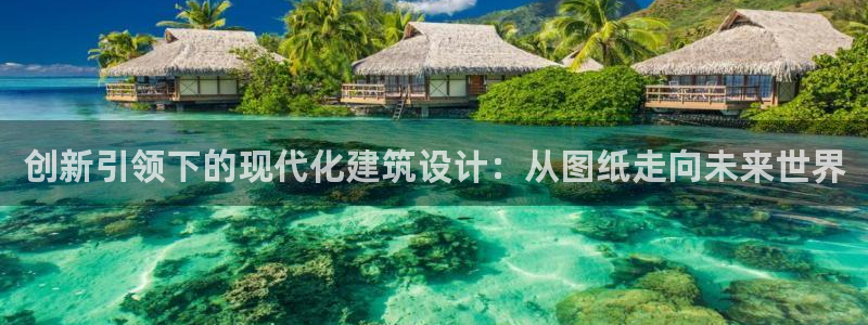 富联娱乐平台下载官网：创新引领下的现代化建筑设计：从图纸走向未来世界