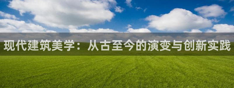 富联娱乐凡六七五一38：现代建筑美学：从古至今的演变与创新实践