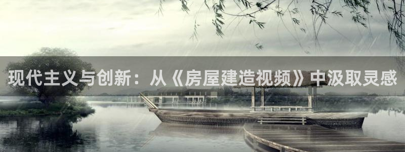 富联娱乐登录地址怎么改：现代主义与创新：从《房屋建造视频》中汲取灵感