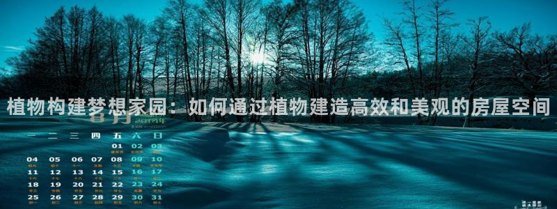 富联娱乐首页网址是多少：植物构建梦想家园：如何通过植物建造高效和美观的房屋空间