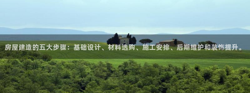 富联娱乐app更新时间：房屋建造的五大步骤：基础设计、材料选购、施工安排、后期维护和装饰提升。