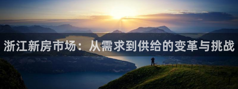 富联娱乐总代理是谁：浙江新房市场：从需求到供给的变革与挑战