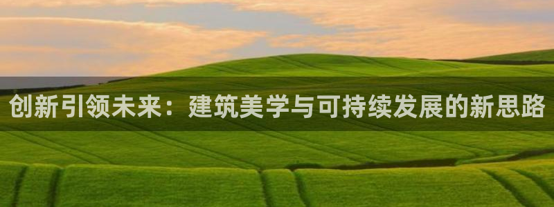 富联娱乐客户端官网：创新引领未来：建筑美学与可持续发展的新思路