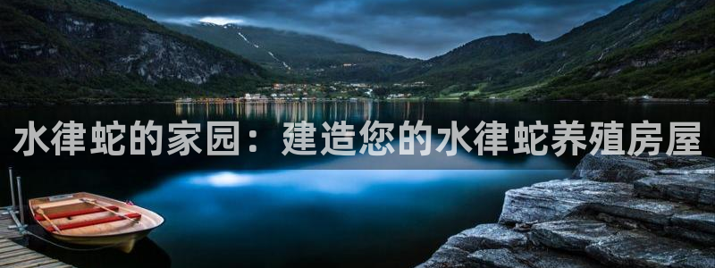 富联娱乐乞67五壹叁八：水律蛇的家园：建造您的水律蛇养殖房屋