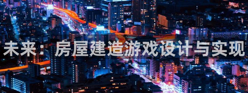 富联娱乐若七九九47：未来：房屋建造游戏设计与实现